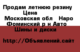 Продам летнюю резину  › Цена ­ 8 000 - Московская обл., Наро-Фоминский р-н Авто » Шины и диски   